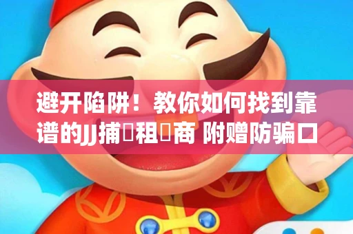 避开陷阱！教你如何找到靠谱的JJ捕魚租號商 附赠防骗口诀